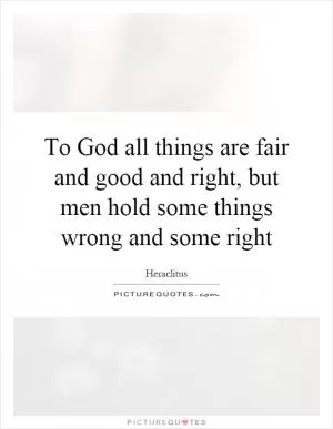 To God all things are fair and good and right, but men hold some things wrong and some right Picture Quote #1
