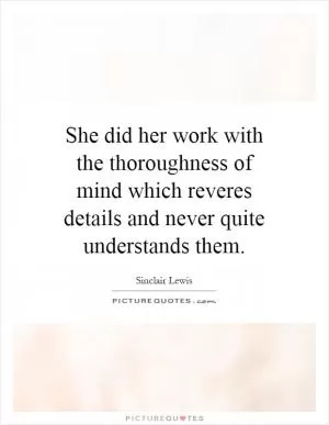 She did her work with the thoroughness of mind which reveres details and never quite understands them Picture Quote #1