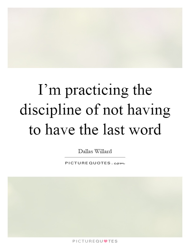I'm practicing the discipline of not having to have the last word Picture Quote #1