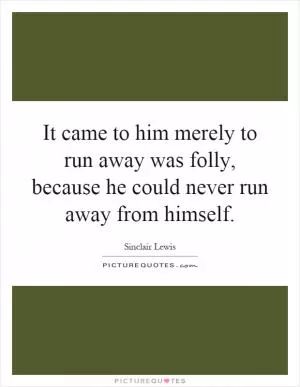 It came to him merely to run away was folly, because he could never run away from himself Picture Quote #1