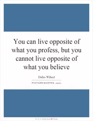 You can live opposite of what you profess, but you cannot live opposite of what you believe Picture Quote #1