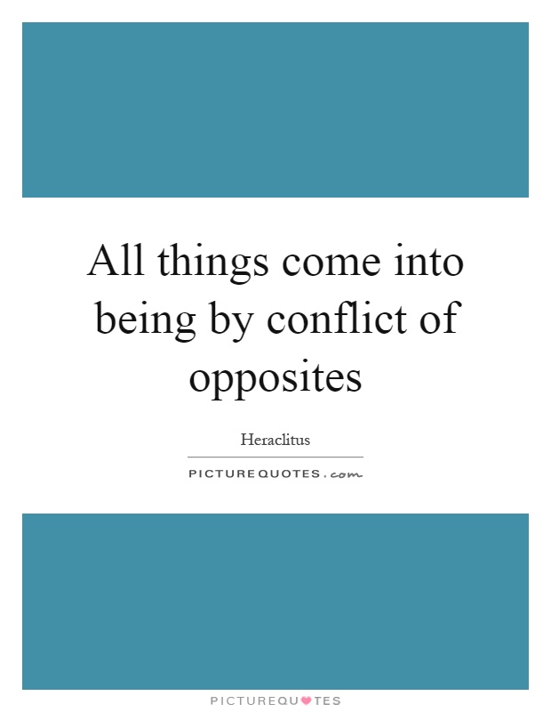 All things come into being by conflict of opposites Picture Quote #1