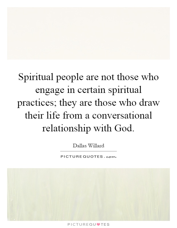 Spiritual people are not those who engage in certain spiritual practices; they are those who draw their life from a conversational relationship with God Picture Quote #1