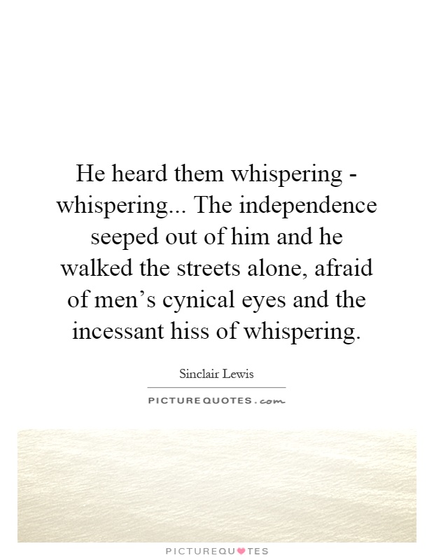 He heard them whispering - whispering... The independence seeped out of him and he walked the streets alone, afraid of men's cynical eyes and the incessant hiss of whispering Picture Quote #1