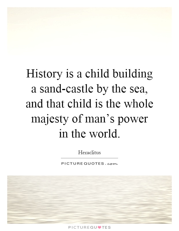 History is a child building a sand-castle by the sea, and that child is the whole majesty of man's power in the world Picture Quote #1