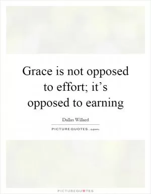 Grace is not opposed to effort; it’s opposed to earning Picture Quote #1