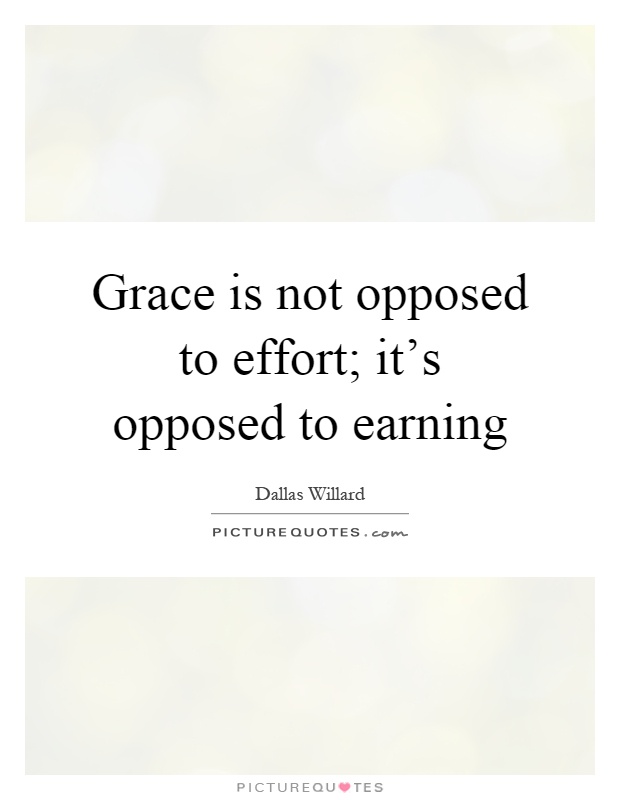 Grace is not opposed to effort; it's opposed to earning Picture Quote #1