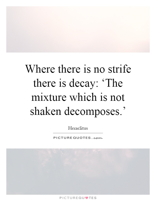 Where there is no strife there is decay: ‘The mixture which is not shaken decomposes.' Picture Quote #1