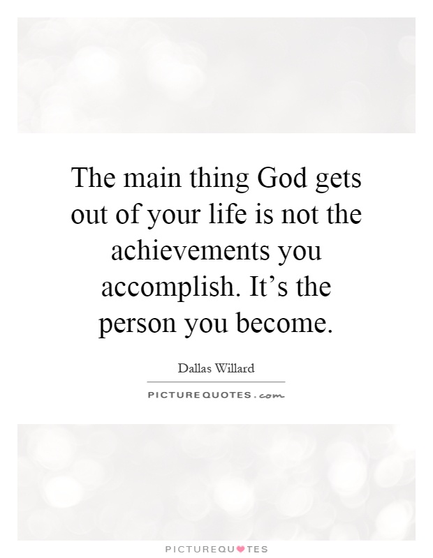 The main thing God gets out of your life is not the achievements you accomplish. It's the person you become Picture Quote #1