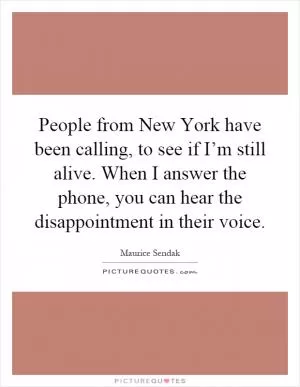 People from New York have been calling, to see if I’m still alive. When I answer the phone, you can hear the disappointment in their voice Picture Quote #1