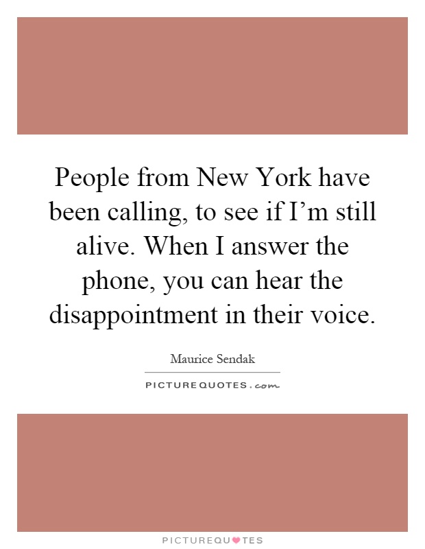 People from New York have been calling, to see if I'm still alive. When I answer the phone, you can hear the disappointment in their voice Picture Quote #1