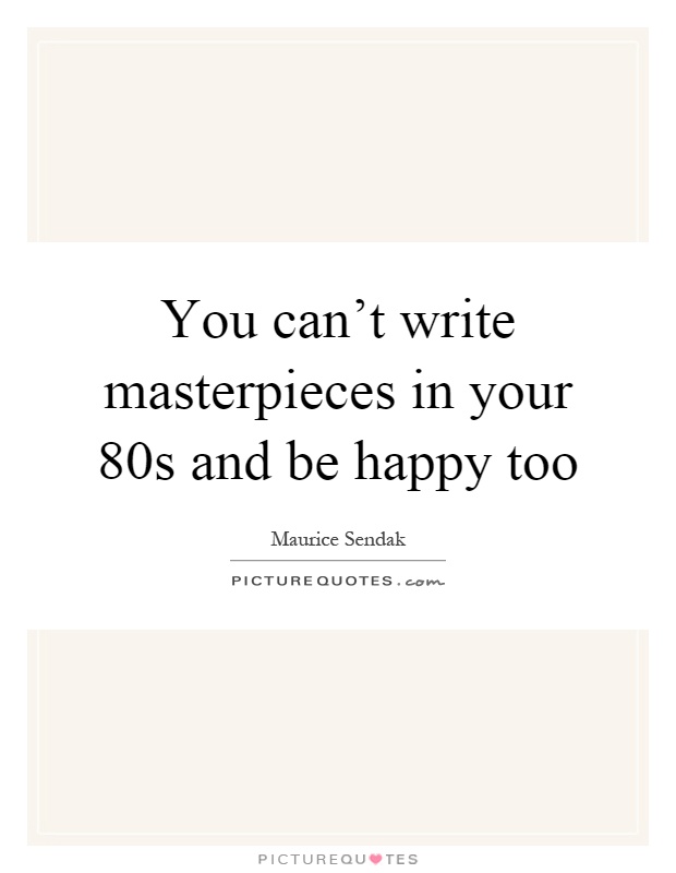 You can't write masterpieces in your 80s and be happy too Picture Quote #1