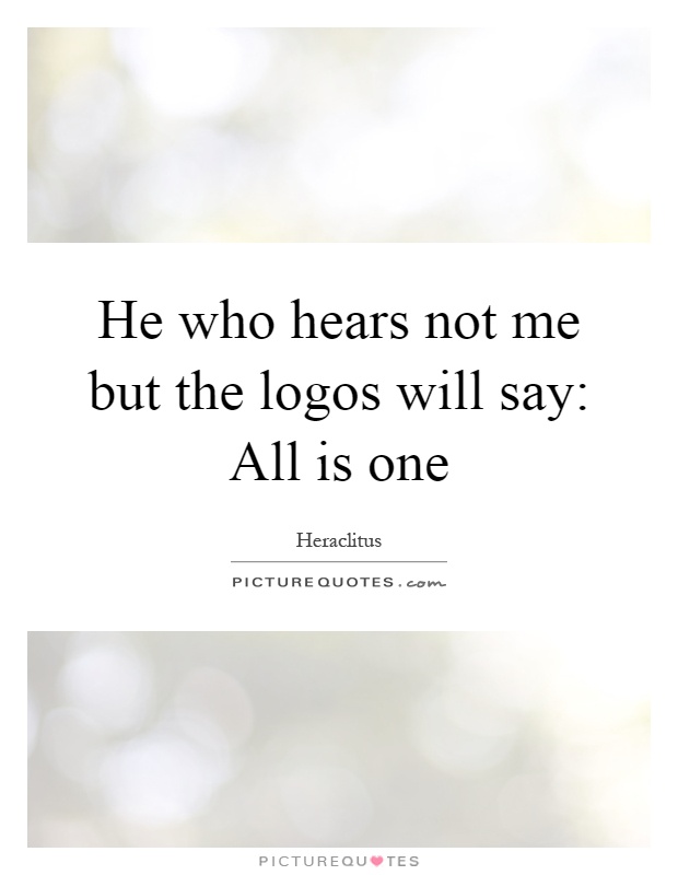 He who hears not me but the logos will say: All is one Picture Quote #1