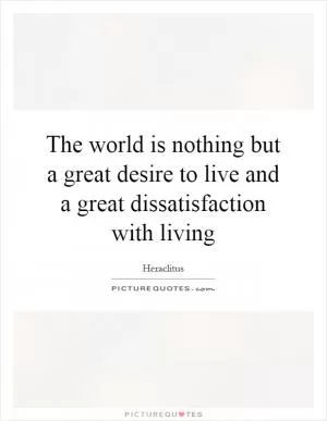 The world is nothing but a great desire to live and a great dissatisfaction with living Picture Quote #1