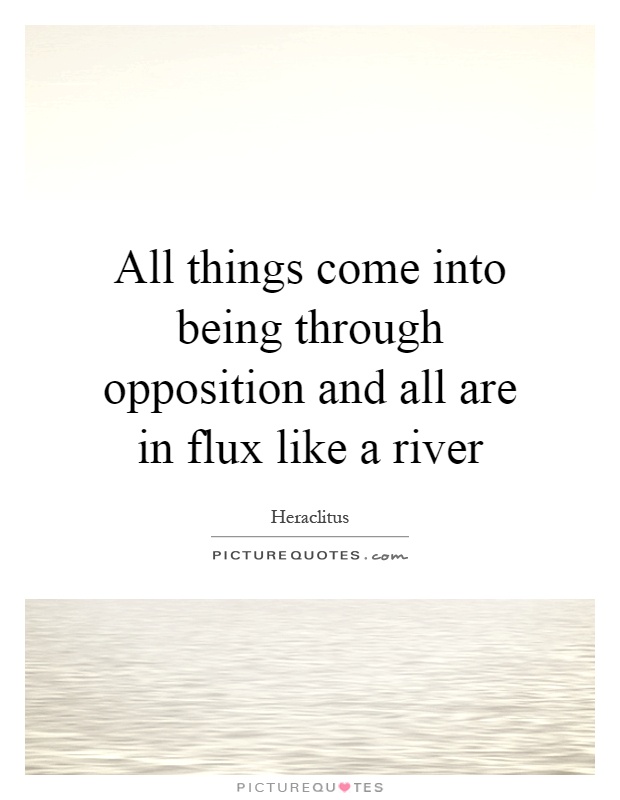 All things come into being through opposition and all are in flux like a river Picture Quote #1