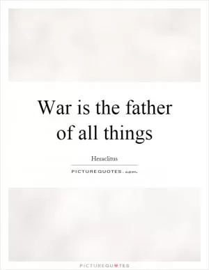War is the father of all things Picture Quote #1