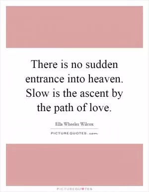 There is no sudden entrance into heaven. Slow is the ascent by the path of love Picture Quote #1
