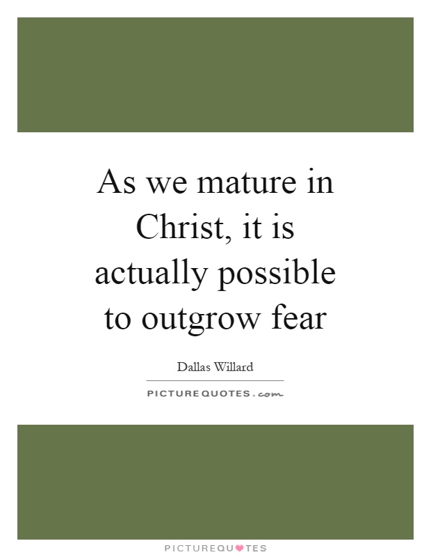 As we mature in Christ, it is actually possible to outgrow fear Picture Quote #1
