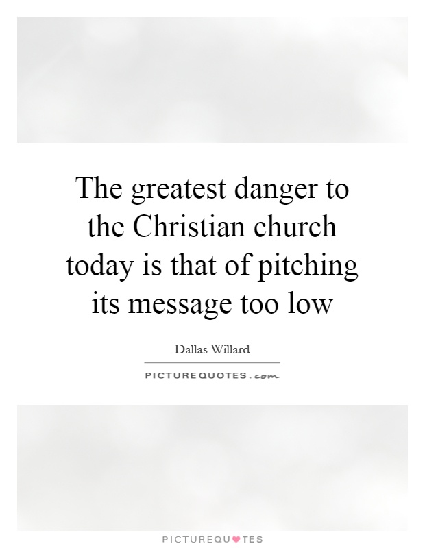The greatest danger to the Christian church today is that of pitching its message too low Picture Quote #1