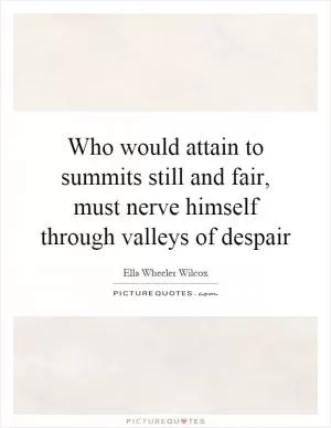 Who would attain to summits still and fair, must nerve himself through valleys of despair Picture Quote #1