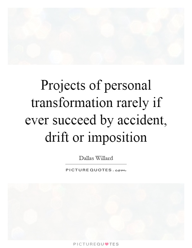 Projects of personal transformation rarely if ever succeed by accident, drift or imposition Picture Quote #1