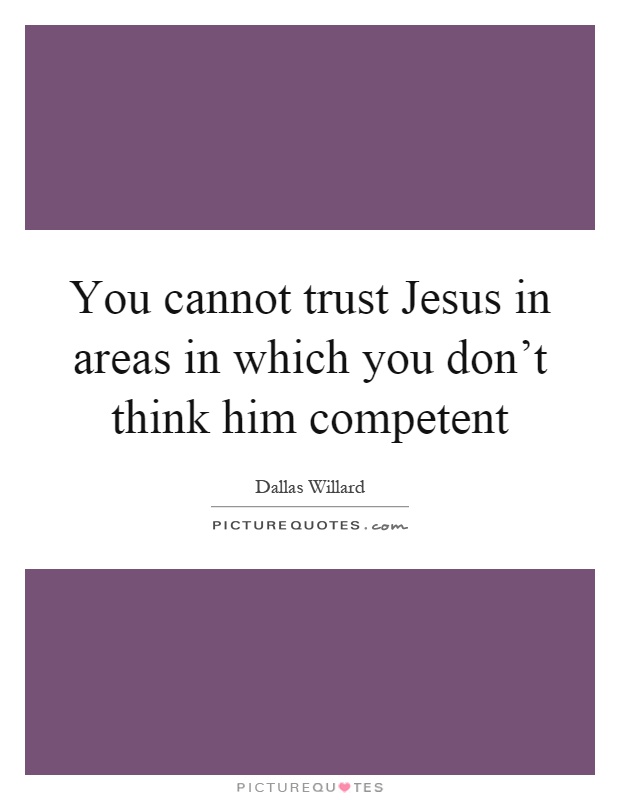 You cannot trust Jesus in areas in which you don't think him competent Picture Quote #1