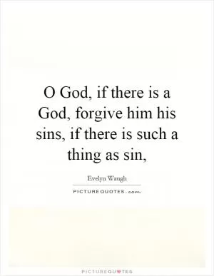 O God, if there is a God, forgive him his sins, if there is such a thing as sin, Picture Quote #1