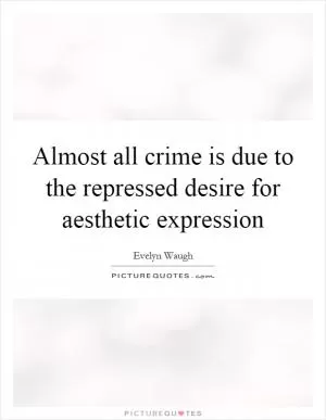 Almost all crime is due to the repressed desire for aesthetic expression Picture Quote #1