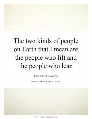 The two kinds of people on Earth that I mean are the people who lift and the people who lean Picture Quote #1