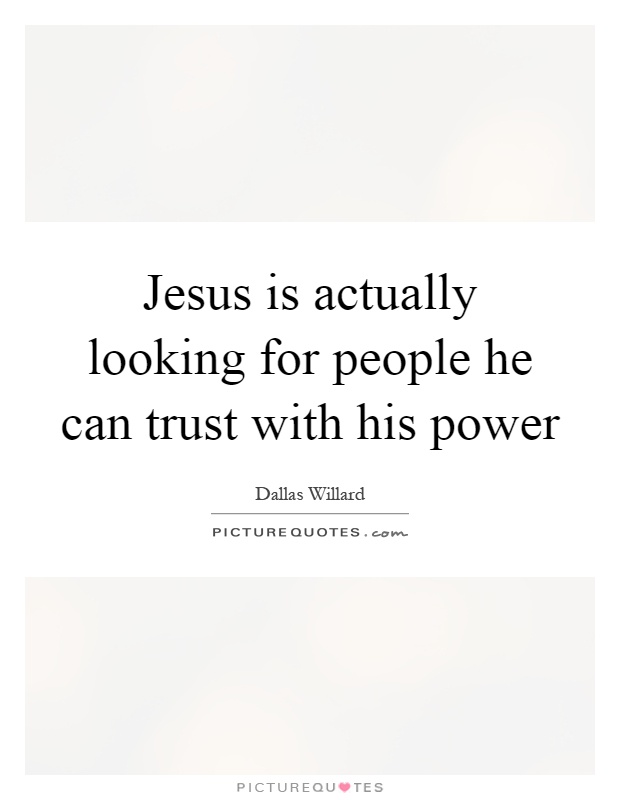 Jesus is actually looking for people he can trust with his power Picture Quote #1