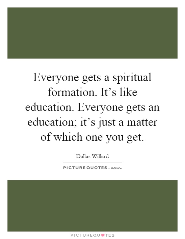 Everyone gets a spiritual formation. It's like education. Everyone gets an education; it's just a matter of which one you get Picture Quote #1