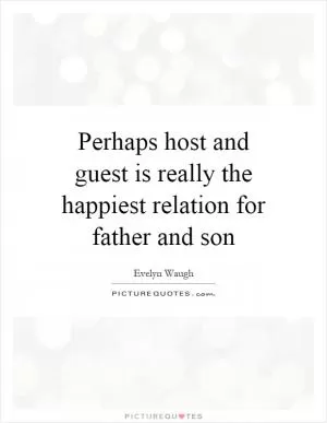 Perhaps host and guest is really the happiest relation for father and son Picture Quote #1