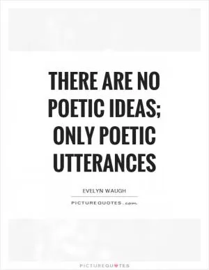 There are no poetic ideas; only poetic utterances Picture Quote #1