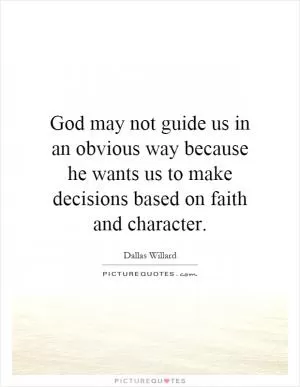 God may not guide us in an obvious way because he wants us to make decisions based on faith and character Picture Quote #1