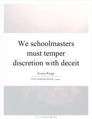 We schoolmasters must temper discretion with deceit Picture Quote #1