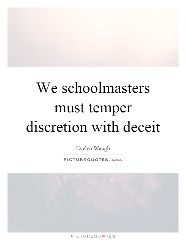 We schoolmasters must temper discretion with deceit Picture Quote #1