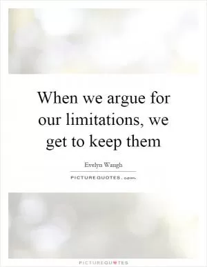 When we argue for our limitations, we get to keep them Picture Quote #1