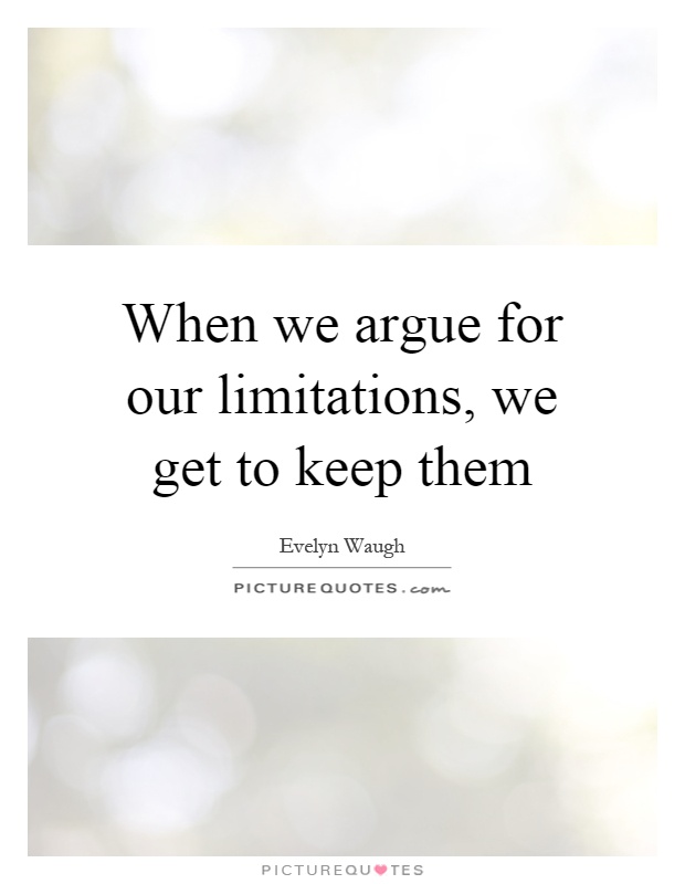 When we argue for our limitations, we get to keep them Picture Quote #1