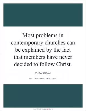 Most problems in contemporary churches can be explained by the fact that members have never decided to follow Christ Picture Quote #1