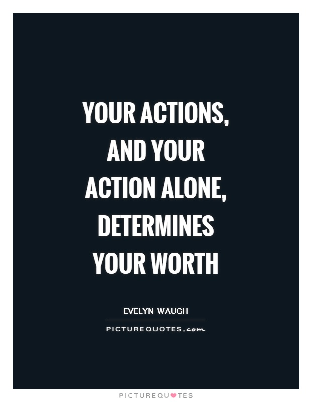 Your actions, and your action alone, determines your worth Picture Quote #1