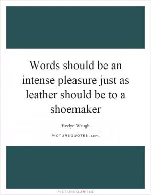 Words should be an intense pleasure just as leather should be to a shoemaker Picture Quote #1