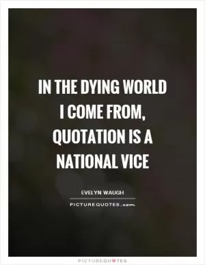 In the dying world I come from, quotation is a national vice Picture Quote #1
