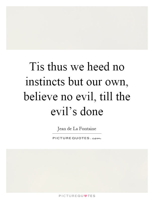 Tis thus we heed no instincts but our own, believe no evil, till the evil's done Picture Quote #1