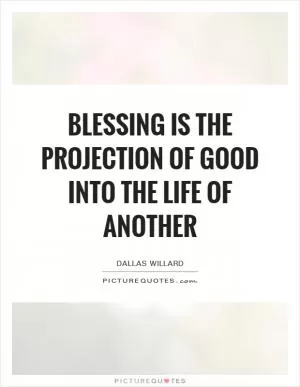 Blessing is the projection of good into the life of another Picture Quote #1