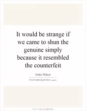 It would be strange if we came to shun the genuine simply because it resembled the counterfeit Picture Quote #1