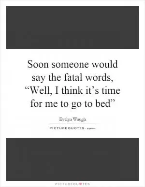 Soon someone would say the fatal words, “Well, I think it’s time for me to go to bed” Picture Quote #1