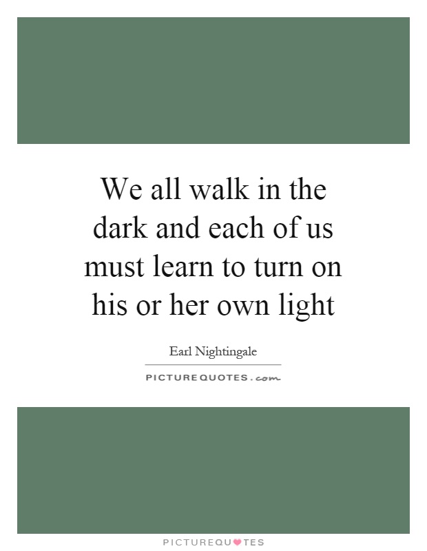 We all walk in the dark and each of us must learn to turn on his or her own light Picture Quote #1