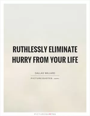 Ruthlessly eliminate hurry from your life Picture Quote #1