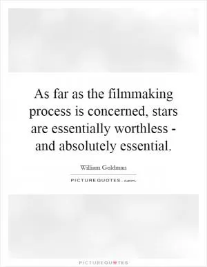 As far as the filmmaking process is concerned, stars are essentially worthless - and absolutely essential Picture Quote #1