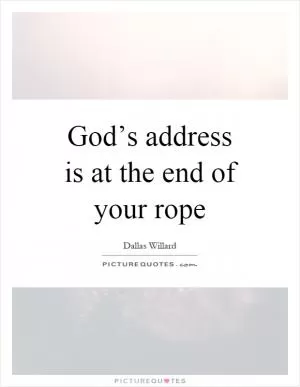 God’s address is at the end of your rope Picture Quote #1